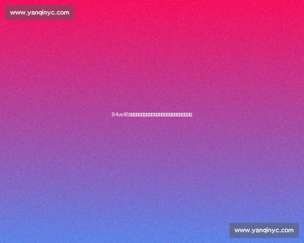 84vs46背后的数据对决与趋势解析全景观察深度报告与启示解读 84vs46背后的数据对决与趋势解析全景观察深度报告与启示解读